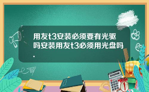 用友t3安装必须要有光驱吗安装用友t3必须用光盘吗.