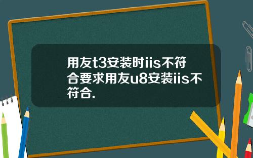 用友t3安装时iis不符合要求用友u8安装iis不符合.