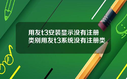 用友t3安装显示没有注册类别用友t3系统没有注册类