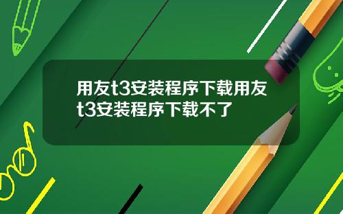 用友t3安装程序下载用友t3安装程序下载不了