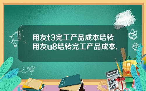 用友t3完工产品成本结转用友u8结转完工产品成本.