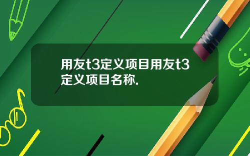 用友t3定义项目用友t3定义项目名称.