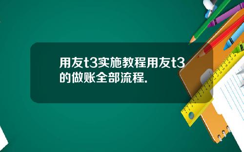 用友t3实施教程用友t3的做账全部流程.