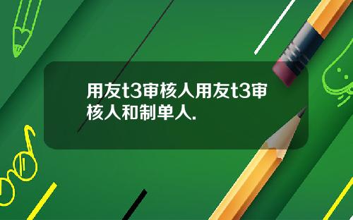 用友t3审核人用友t3审核人和制单人.