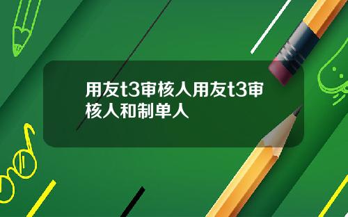 用友t3审核人用友t3审核人和制单人