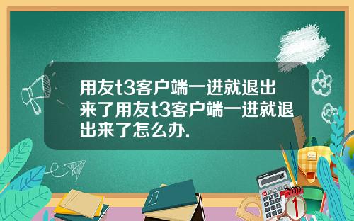用友t3客户端一进就退出来了用友t3客户端一进就退出来了怎么办.