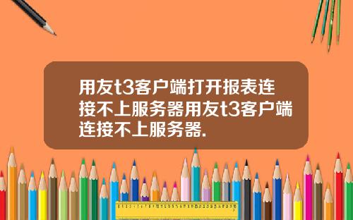 用友t3客户端打开报表连接不上服务器用友t3客户端连接不上服务器.