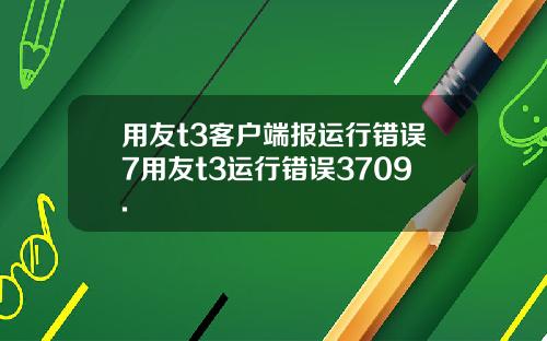 用友t3客户端报运行错误7用友t3运行错误3709.