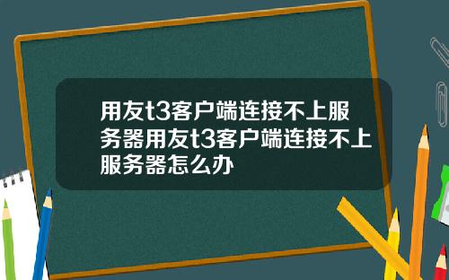 用友t3客户端连接不上服务器用友t3客户端连接不上服务器怎么办