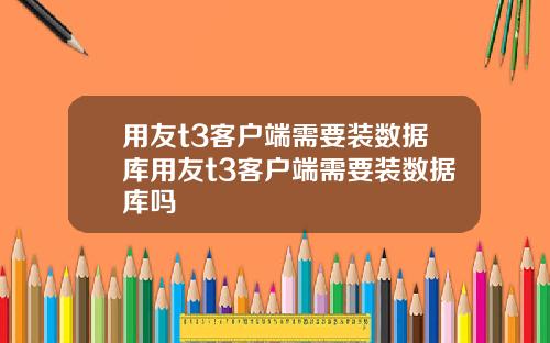 用友t3客户端需要装数据库用友t3客户端需要装数据库吗