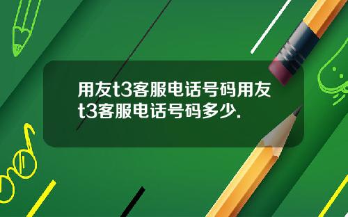 用友t3客服电话号码用友t3客服电话号码多少.