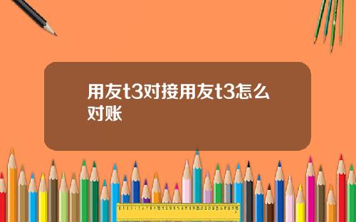 用友t3对接用友t3怎么对账