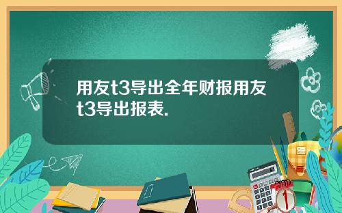 用友t3导出全年财报用友t3导出报表.