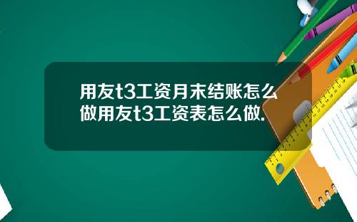 用友t3工资月末结账怎么做用友t3工资表怎么做.