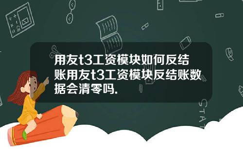 用友t3工资模块如何反结账用友t3工资模块反结账数据会清零吗.