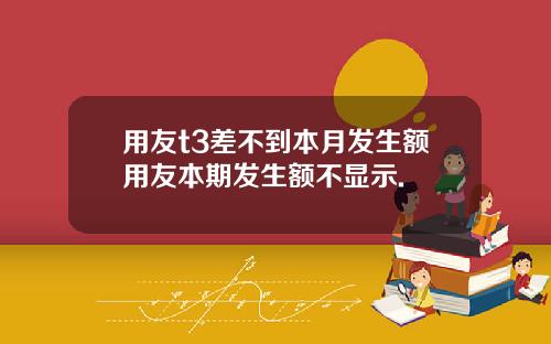 用友t3差不到本月发生额用友本期发生额不显示.