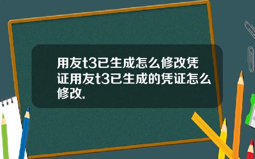 用友t3已生成怎么修改凭证用友t3已生成的凭证怎么修改.