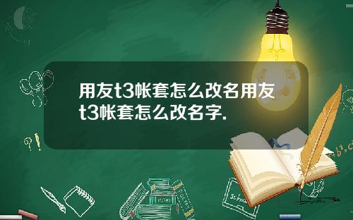 用友t3帐套怎么改名用友t3帐套怎么改名字.