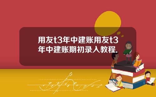 用友t3年中建账用友t3年中建账期初录入教程.
