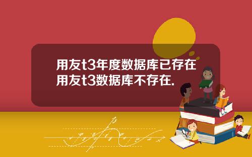用友t3年度数据库已存在用友t3数据库不存在.