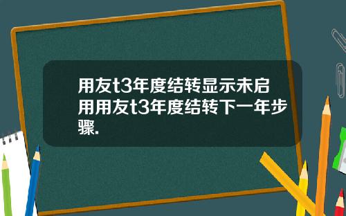 用友t3年度结转显示未启用用友t3年度结转下一年步骤.