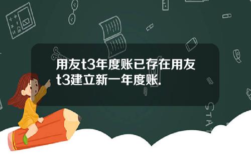 用友t3年度账已存在用友t3建立新一年度账.