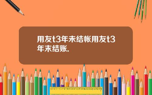 用友t3年未结帐用友t3年末结账.