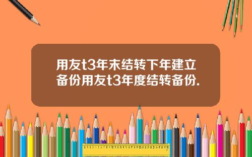 用友t3年末结转下年建立备份用友t3年度结转备份.