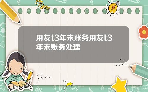 用友t3年末账务用友t3年末账务处理