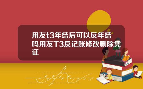 用友t3年结后可以反年结吗用友T3反记账修改删除凭证