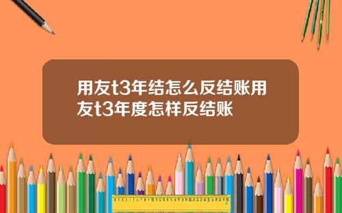 用友t3年结怎么反结账用友t3年度怎样反结账
