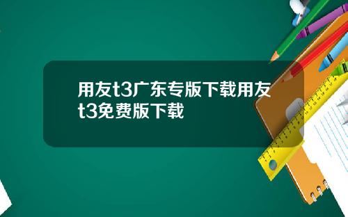 用友t3广东专版下载用友t3免费版下载