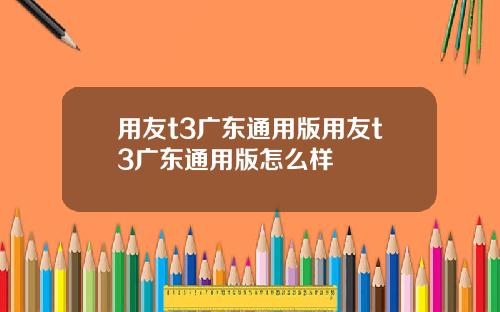 用友t3广东通用版用友t3广东通用版怎么样