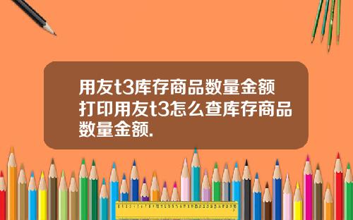 用友t3库存商品数量金额打印用友t3怎么查库存商品数量金额.