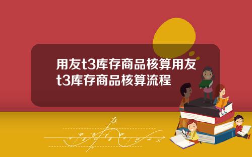 用友t3库存商品核算用友t3库存商品核算流程