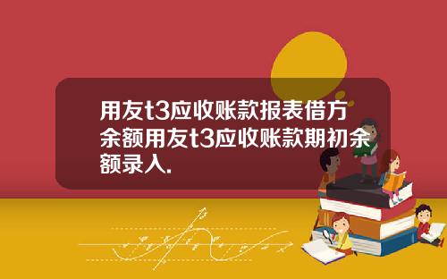 用友t3应收账款报表借方余额用友t3应收账款期初余额录入.