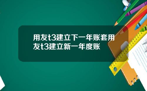 用友t3建立下一年账套用友t3建立新一年度账