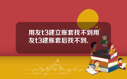 用友t3建立账套找不到用友t3建账套后找不到.