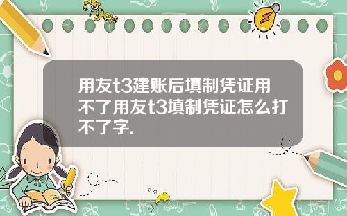 用友t3建账后填制凭证用不了用友t3填制凭证怎么打不了字.