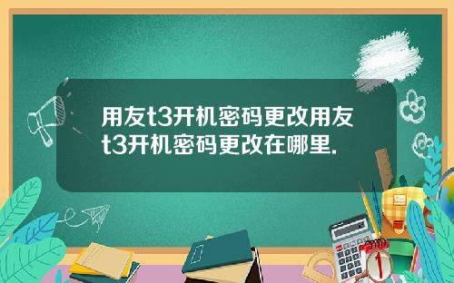 用友t3开机密码更改用友t3开机密码更改在哪里.