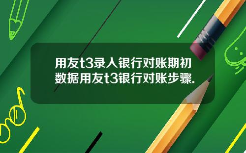 用友t3录入银行对账期初数据用友t3银行对账步骤.