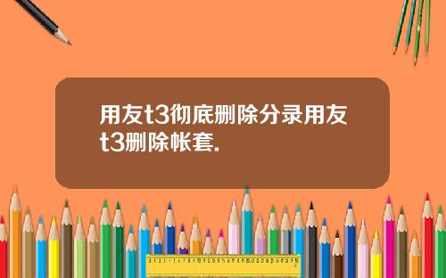 用友t3彻底删除分录用友t3删除帐套.