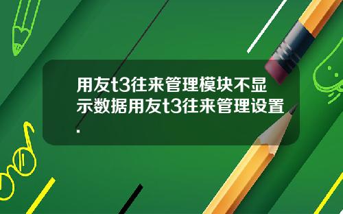 用友t3往来管理模块不显示数据用友t3往来管理设置.
