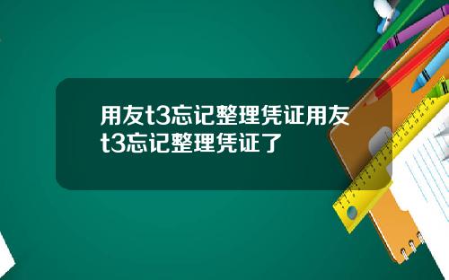 用友t3忘记整理凭证用友t3忘记整理凭证了