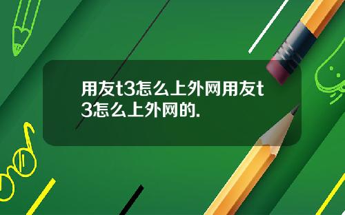 用友t3怎么上外网用友t3怎么上外网的.