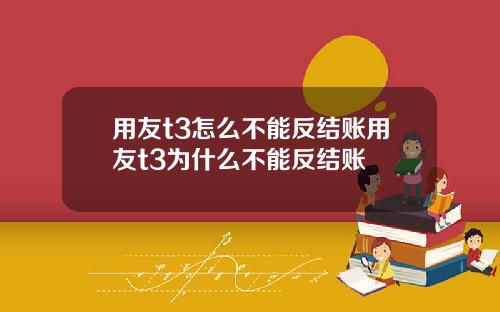 用友t3怎么不能反结账用友t3为什么不能反结账