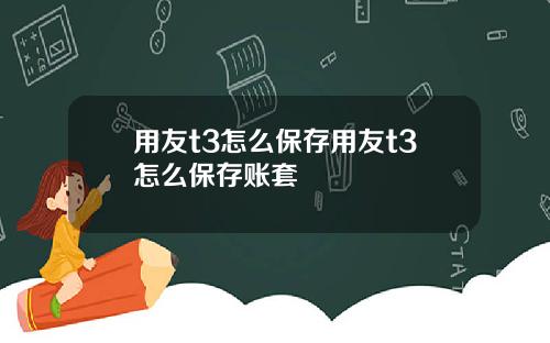 用友t3怎么保存用友t3怎么保存账套