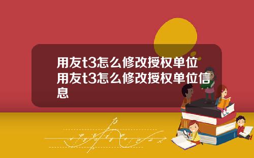 用友t3怎么修改授权单位用友t3怎么修改授权单位信息
