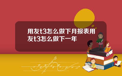 用友t3怎么做下月报表用友t3怎么做下一年