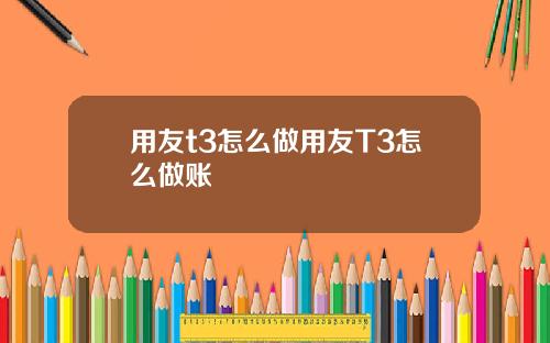 用友t3怎么做用友T3怎么做账